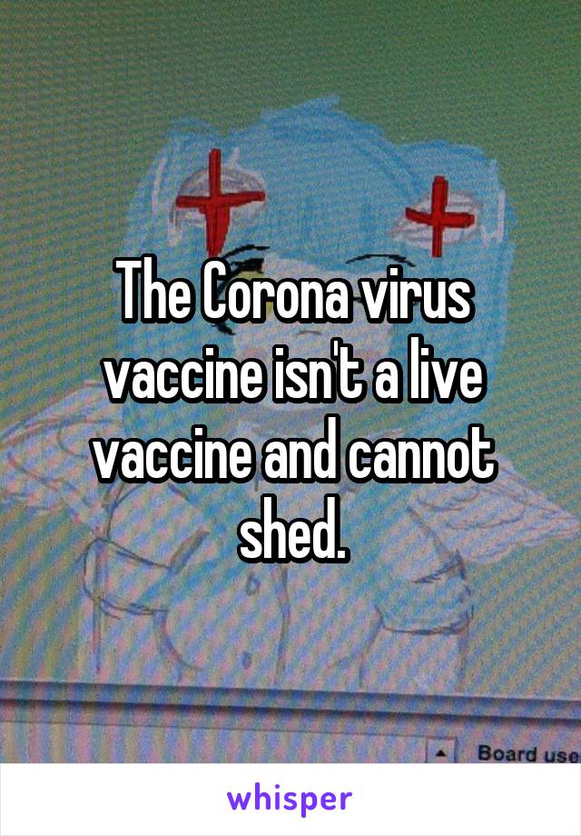 The Corona virus vaccine isn't a live vaccine and cannot shed.