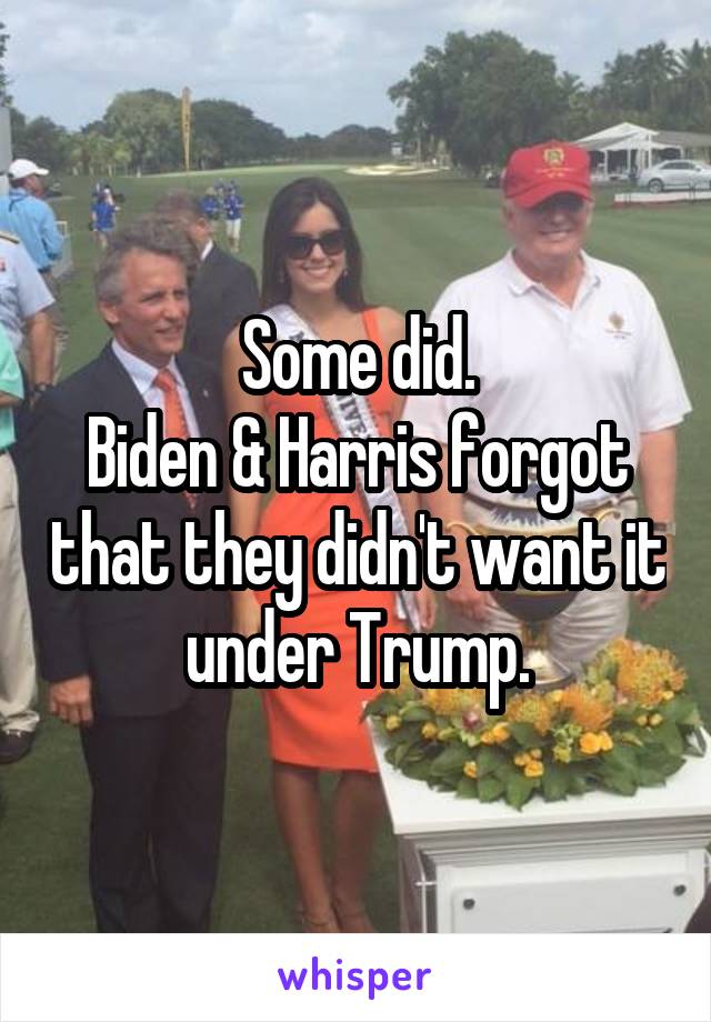 Some did.
Biden & Harris forgot that they didn't want it under Trump.