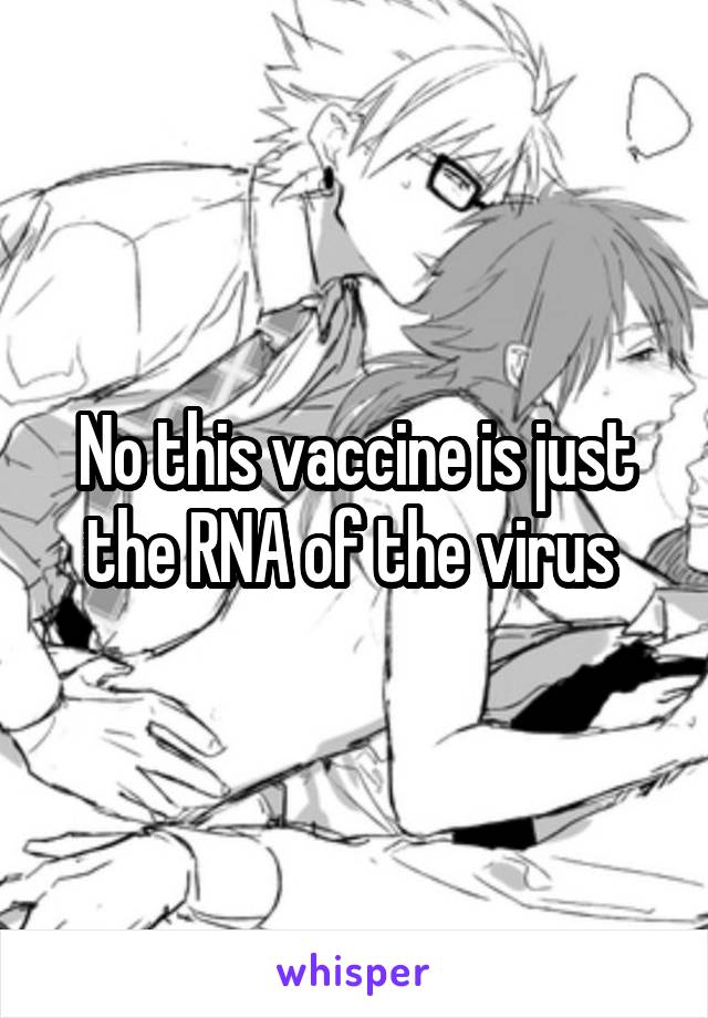 No this vaccine is just the RNA of the virus 