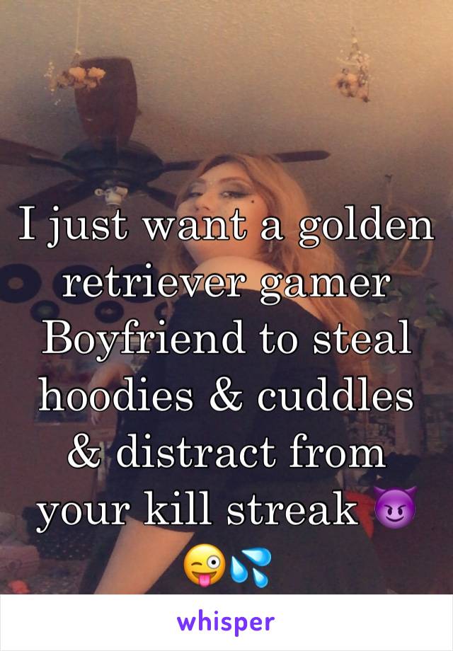 I just want a golden retriever gamer Boyfriend to steal hoodies & cuddles & distract from your kill streak 😈😜💦