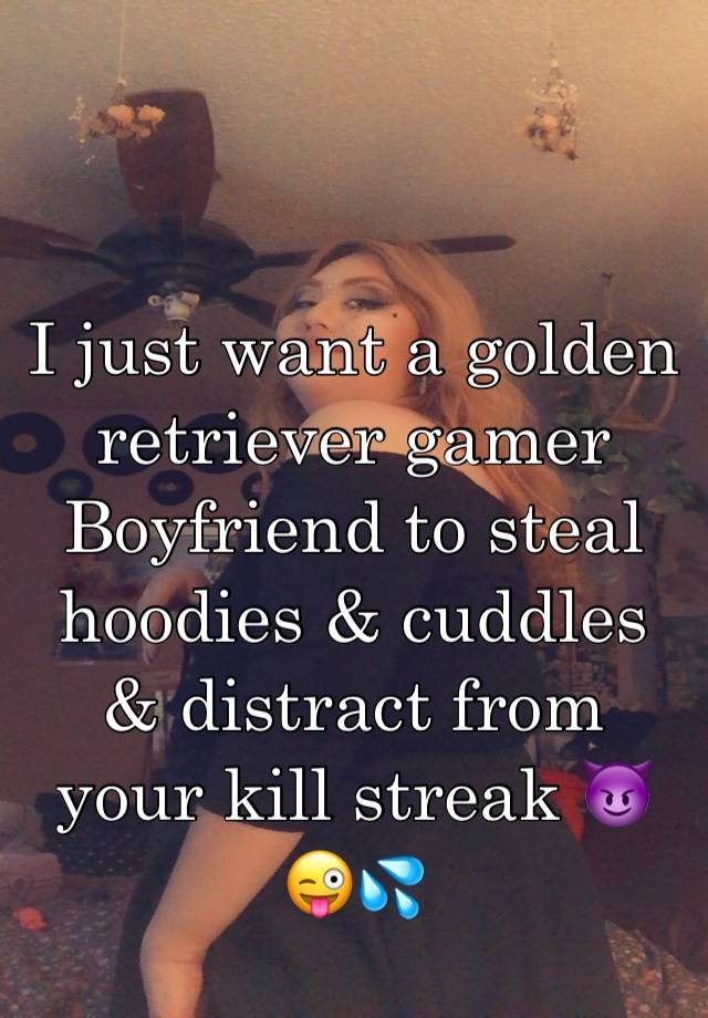 I just want a golden retriever gamer Boyfriend to steal hoodies & cuddles & distract from your kill streak 😈😜💦