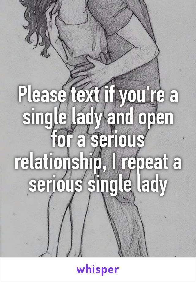 Please text if you're a single lady and open for a serious relationship, I repeat a serious single lady