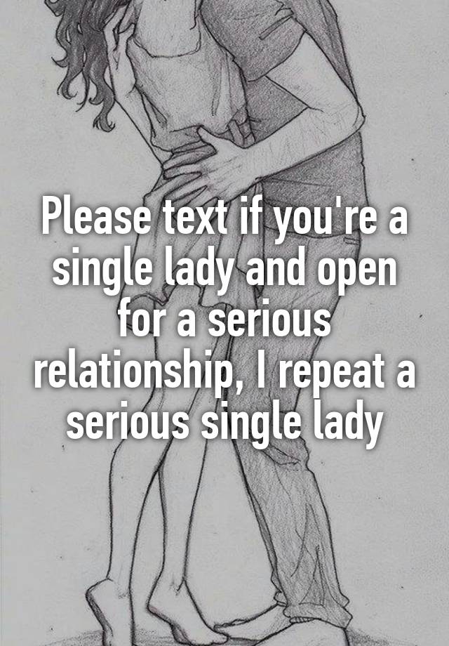 Please text if you're a single lady and open for a serious relationship, I repeat a serious single lady