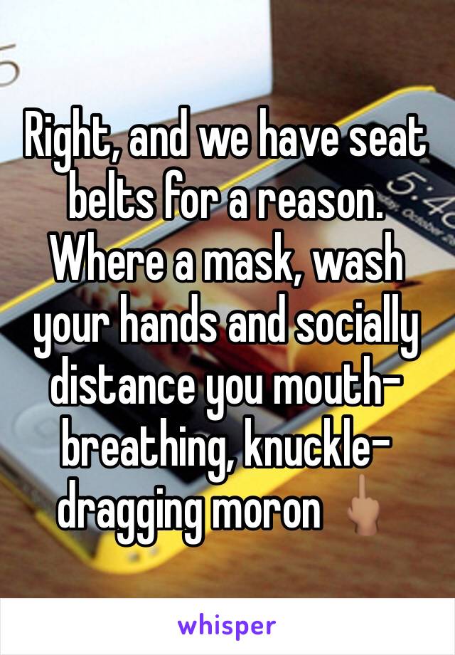 Right, and we have seat belts for a reason. Where a mask, wash your hands and socially distance you mouth-breathing, knuckle-dragging moron 🖕🏽