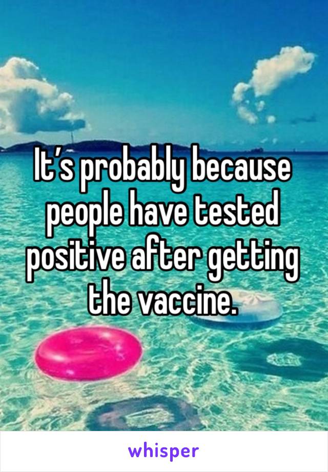 It’s probably because people have tested positive after getting the vaccine. 