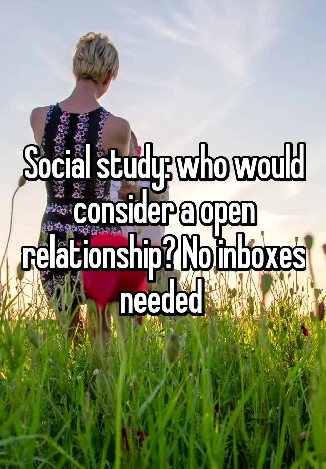 Social study: who would consider a open relationship? No inboxes needed 