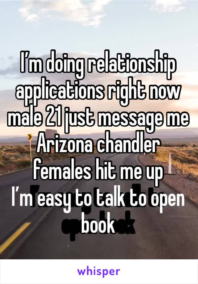 I’m doing relationship applications right now male 21 just message me Arizona chandler females hit me up 
I’m easy to talk to open book 