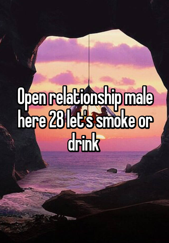 Open relationship male here 28 let's smoke or drink 