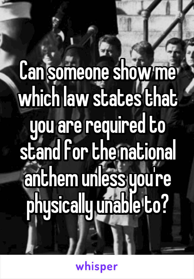 Can someone show me which law states that you are required to stand for the national anthem unless you're physically unable to?