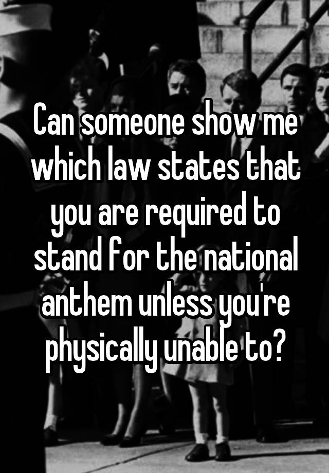 Can someone show me which law states that you are required to stand for the national anthem unless you're physically unable to?