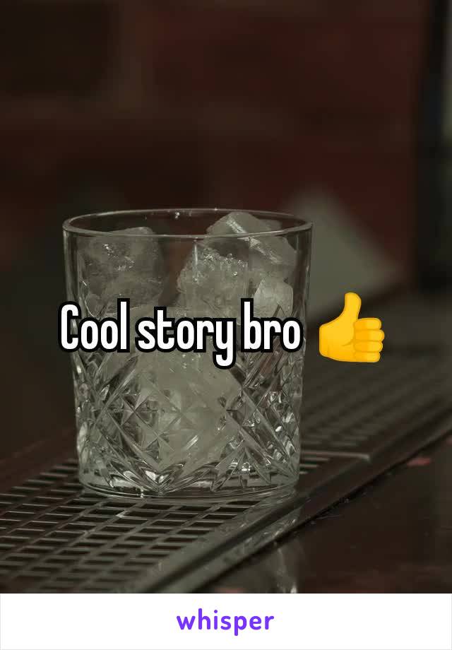 Cool story bro 👍