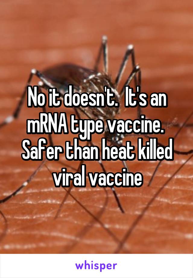 No it doesn't.  It's an mRNA type vaccine.  Safer than heat killed viral vaccine