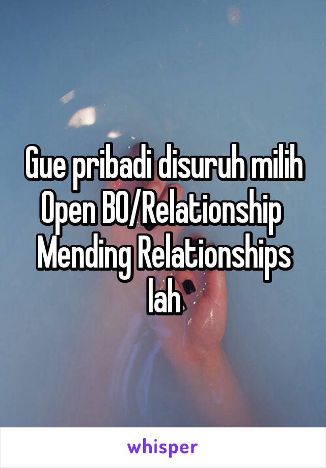 Gue pribadi disuruh milih
Open BO/Relationship 
Mending Relationships lah