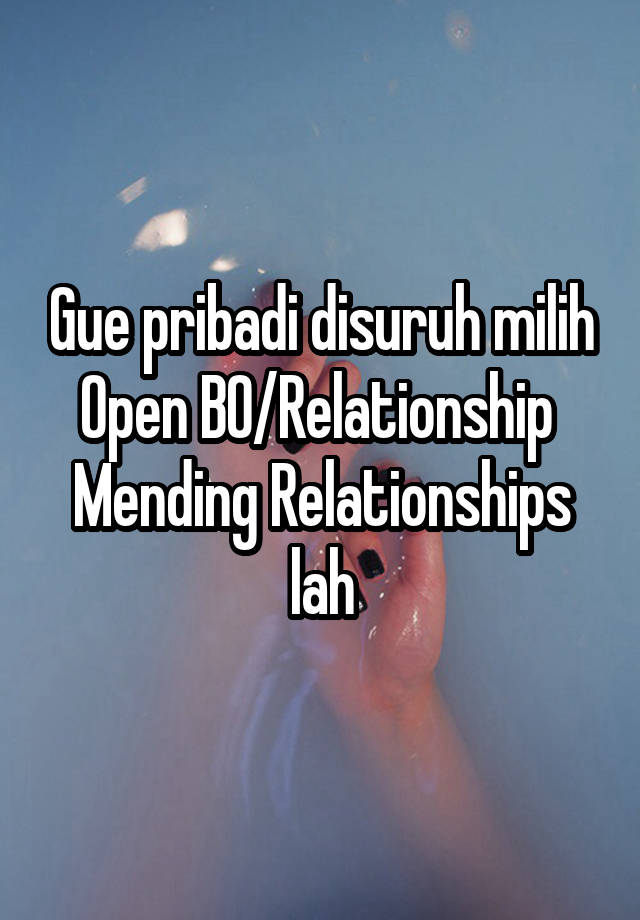 Gue pribadi disuruh milih
Open BO/Relationship 
Mending Relationships lah