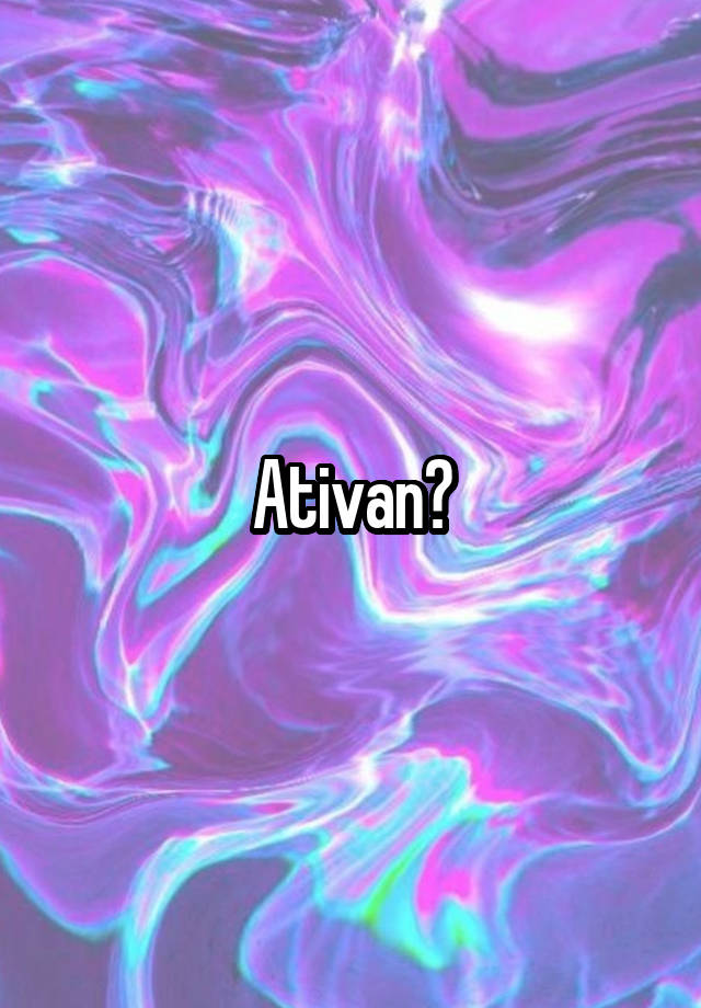 Ativan?