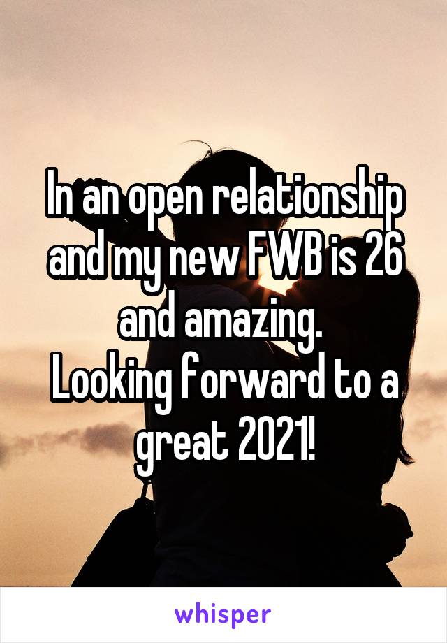 In an open relationship and my new FWB is 26 and amazing. 
Looking forward to a great 2021!