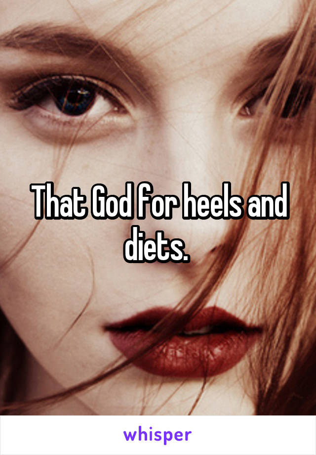 That God for heels and diets. 