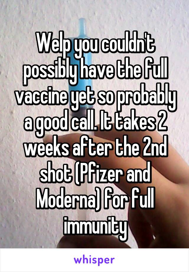 Welp you couldn't possibly have the full vaccine yet so probably a good call. It takes 2 weeks after the 2nd shot (Pfizer and Moderna) for full immunity