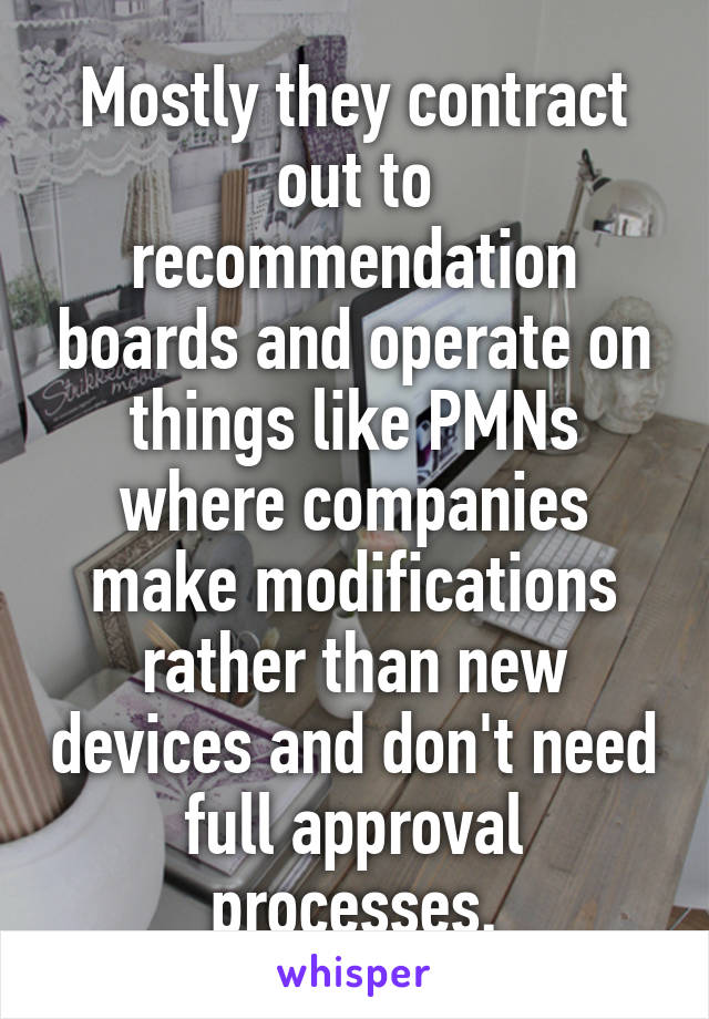 Mostly they contract out to recommendation boards and operate on things like PMNs where companies make modifications rather than new devices and don't need full approval processes.