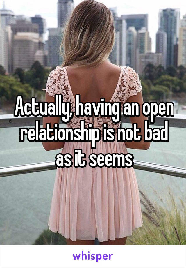 Actually, having an open relationship is not bad as it seems