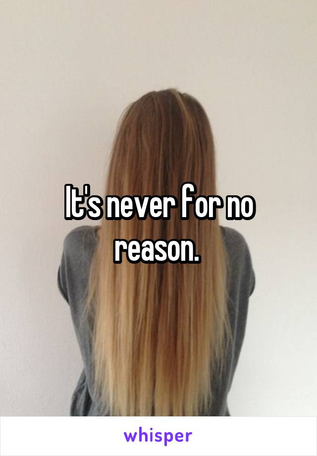 It's never for no reason. 