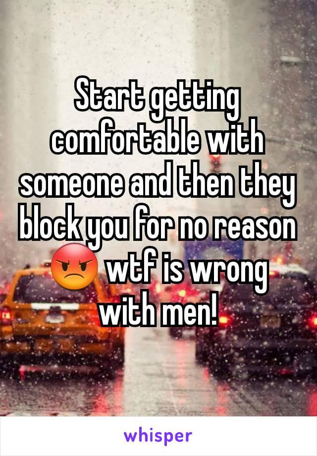 Start getting comfortable with someone and then they block you for no reason 😡 wtf is wrong with men!