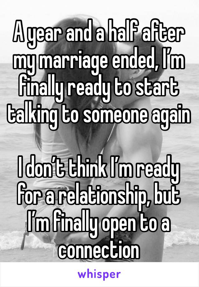 A year and a half after my marriage ended, I’m finally ready to start talking to someone again

I don’t think I’m ready for a relationship, but I’m finally open to a connection