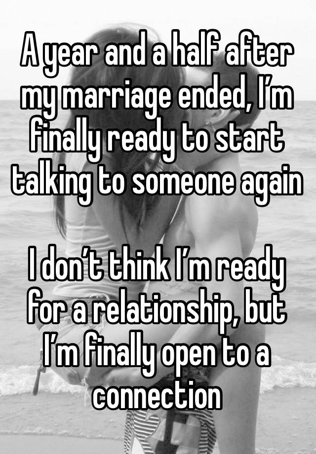 A year and a half after my marriage ended, I’m finally ready to start talking to someone again

I don’t think I’m ready for a relationship, but I’m finally open to a connection