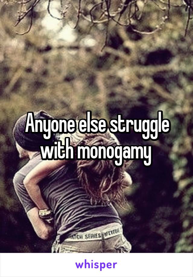 Anyone else struggle with monogamy 