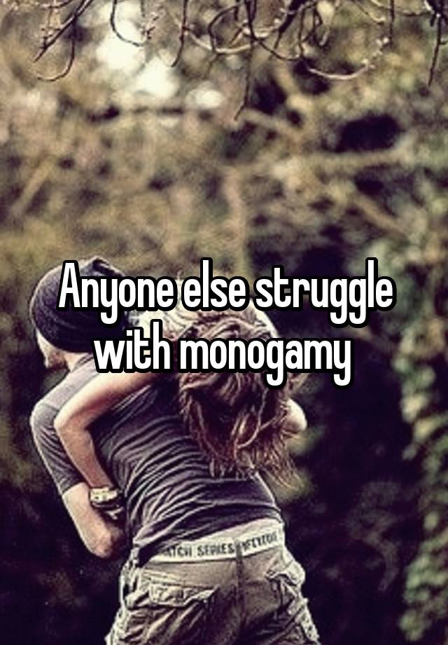 Anyone else struggle with monogamy 