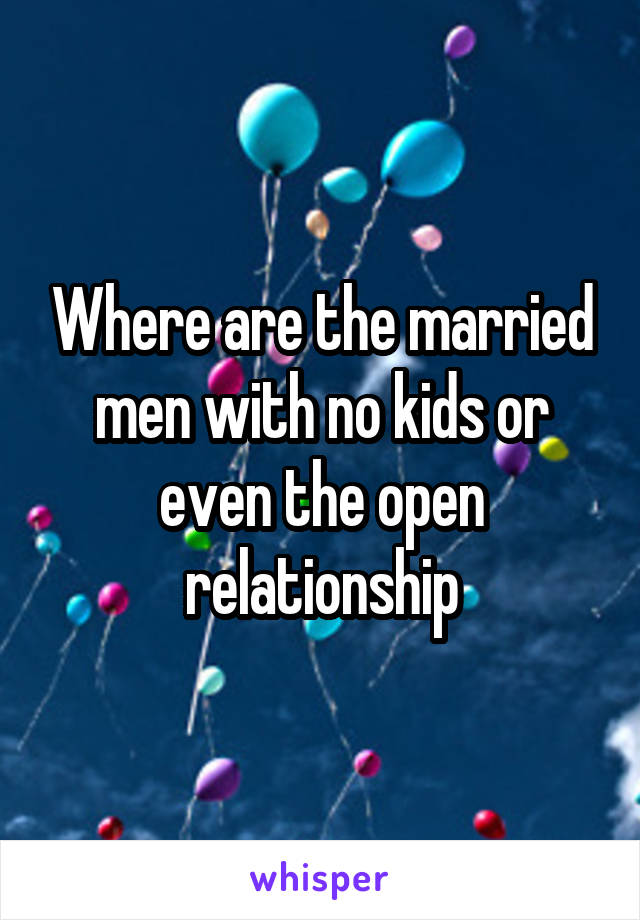 Where are the married men with no kids or even the open relationship