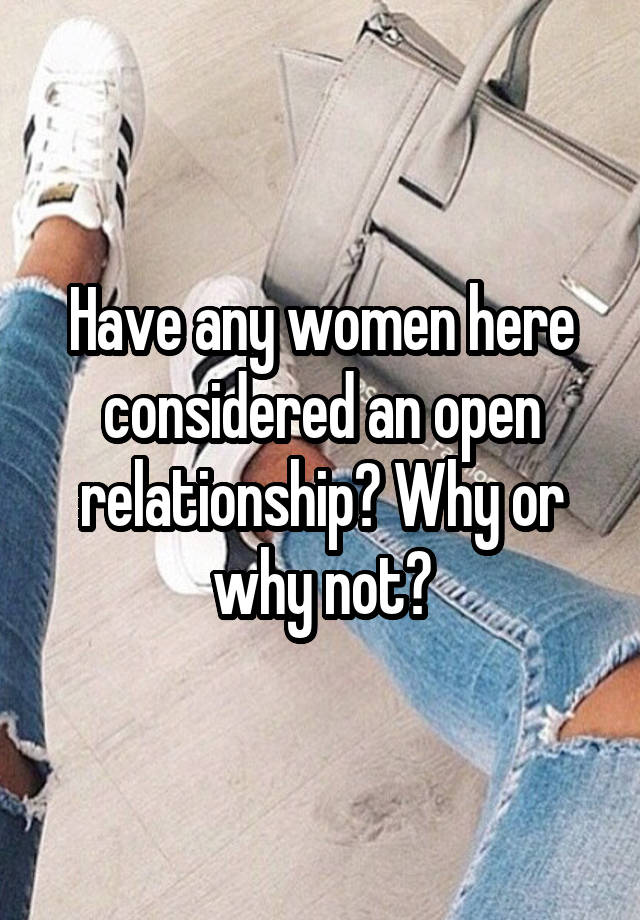 Have any women here considered an open relationship? Why or why not?