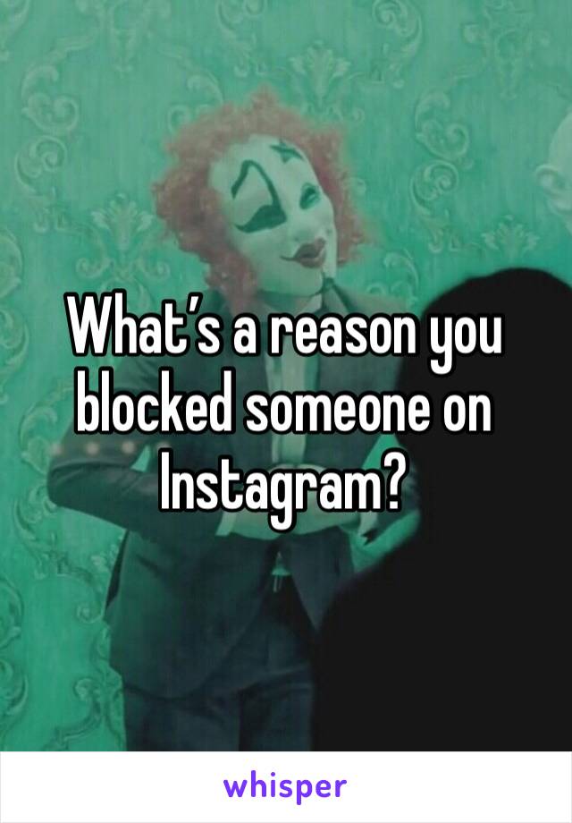 What’s a reason you blocked someone on Instagram? 