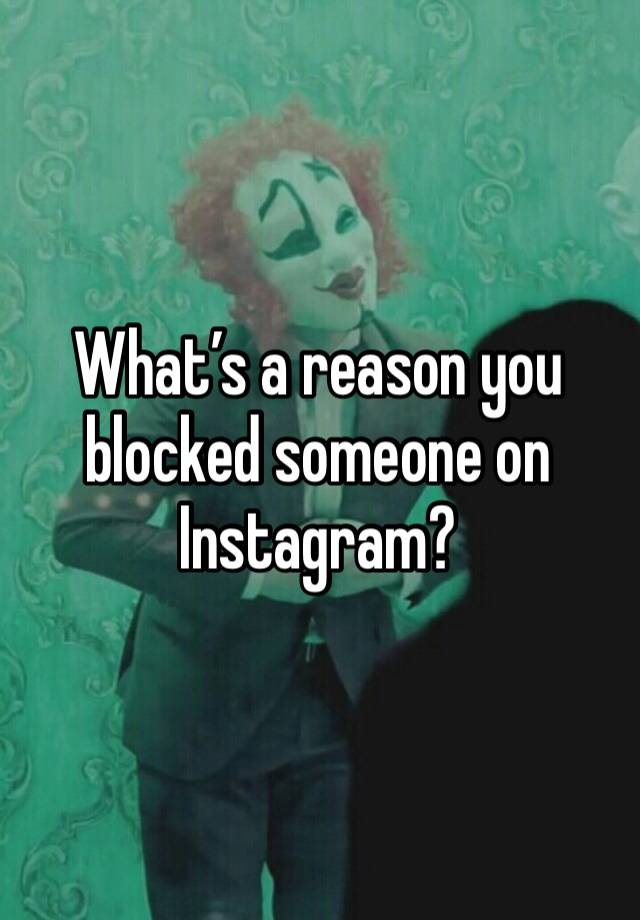 What’s a reason you blocked someone on Instagram? 