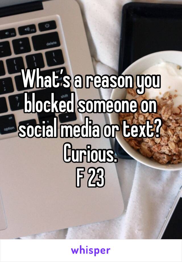 What’s a reason you blocked someone on social media or text? Curious. 
F 23