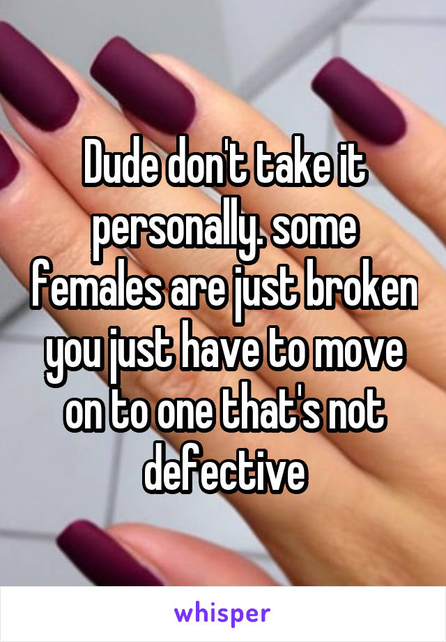 Dude don't take it personally. some females are just broken you just have to move on to one that's not defective