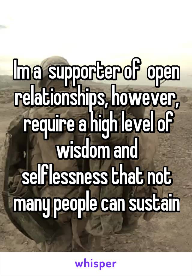 Im a  supporter of  open relationships, however,  require a high level of wisdom and selflessness that not many people can sustain