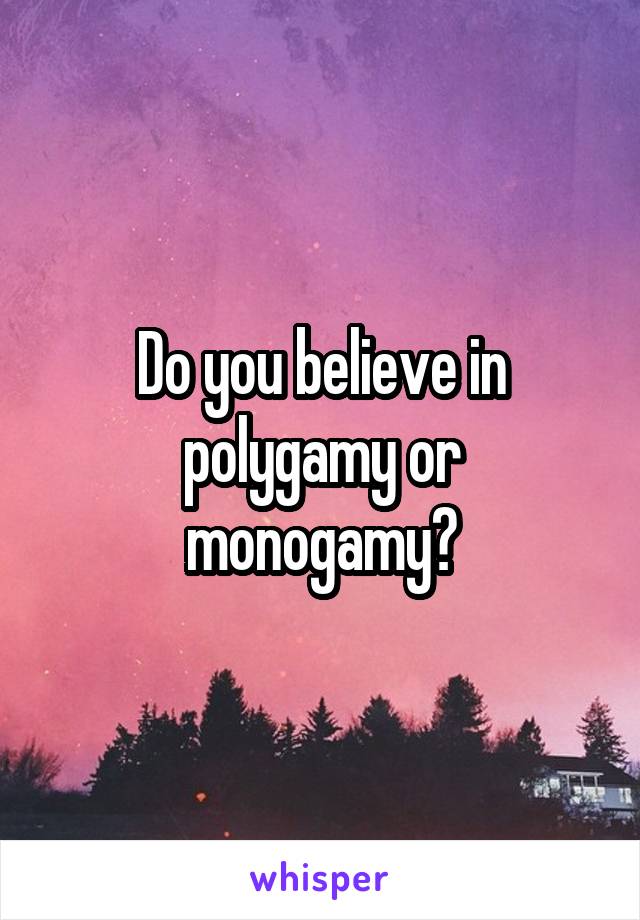 Do you believe in polygamy or monogamy?