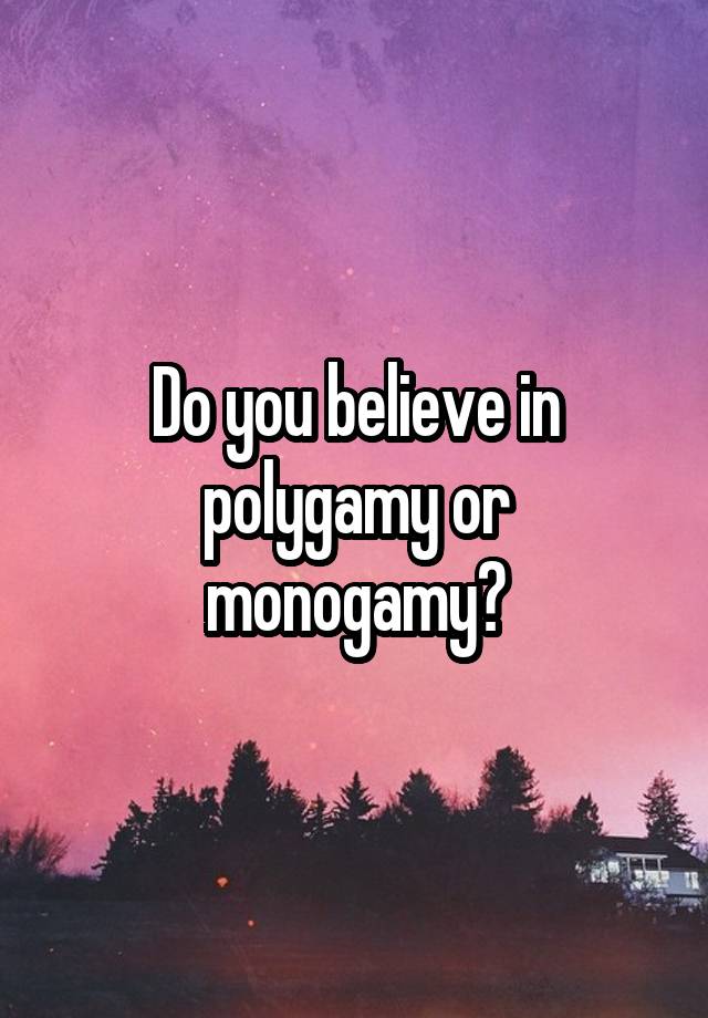 Do you believe in polygamy or monogamy?