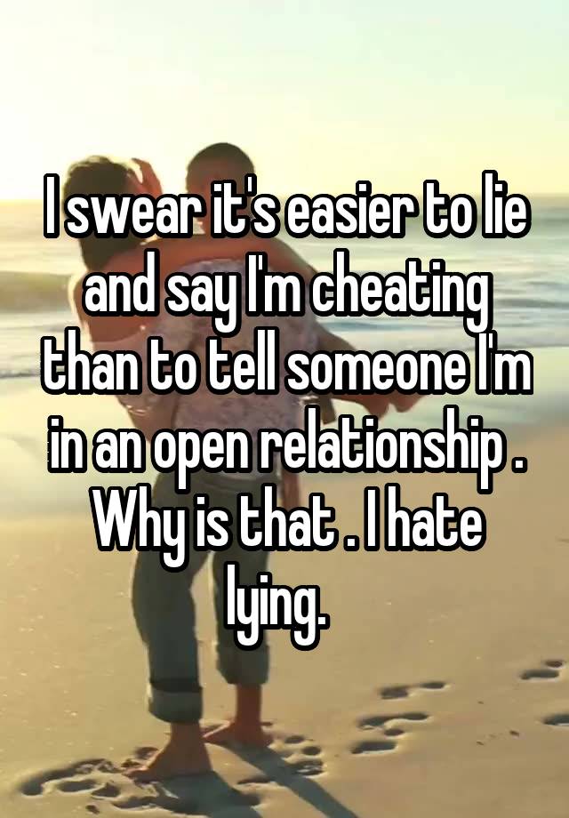 I swear it's easier to lie and say I'm cheating than to tell someone I'm in an open relationship . Why is that . I hate lying.  