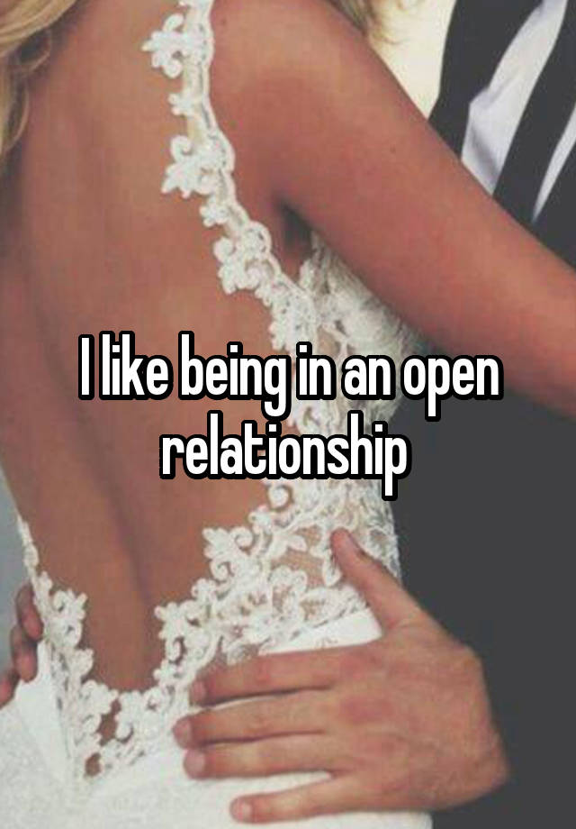 I like being in an open relationship 