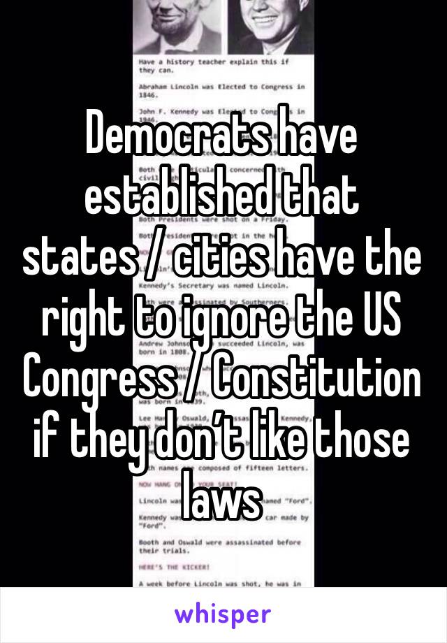 Democrats have established that states / cities have the right to ignore the US Congress / Constitution if they don’t like those laws 