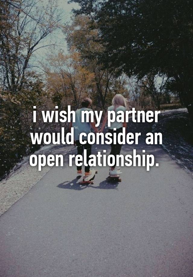 i wish my partner would consider an open relationship. 