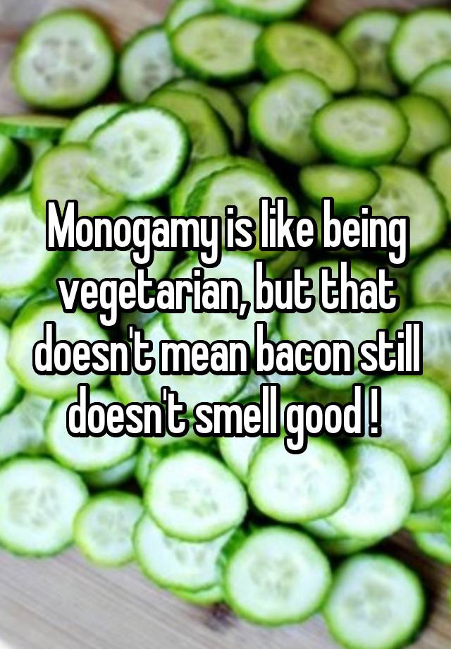 Monogamy is like being vegetarian, but that doesn't mean bacon still doesn't smell good ! 