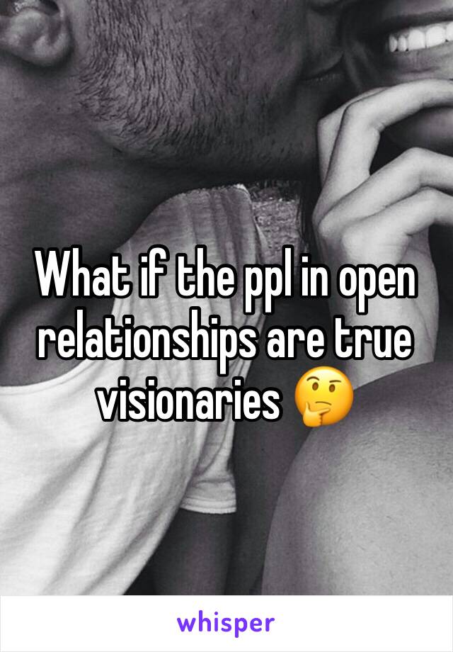 What if the ppl in open relationships are true visionaries 🤔
