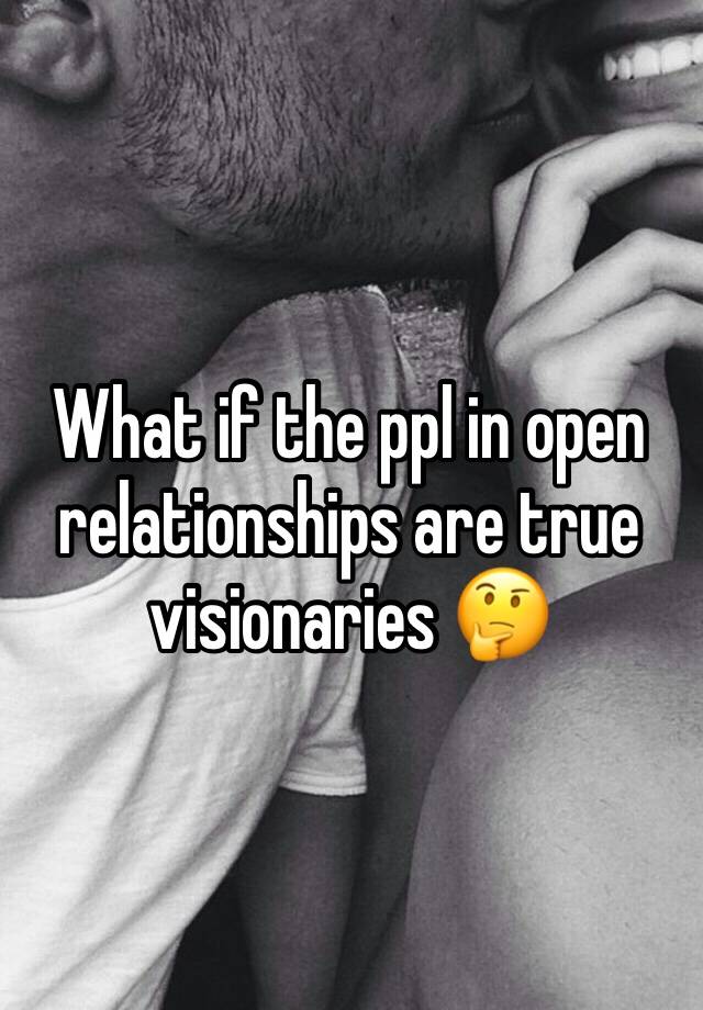 What if the ppl in open relationships are true visionaries 🤔
