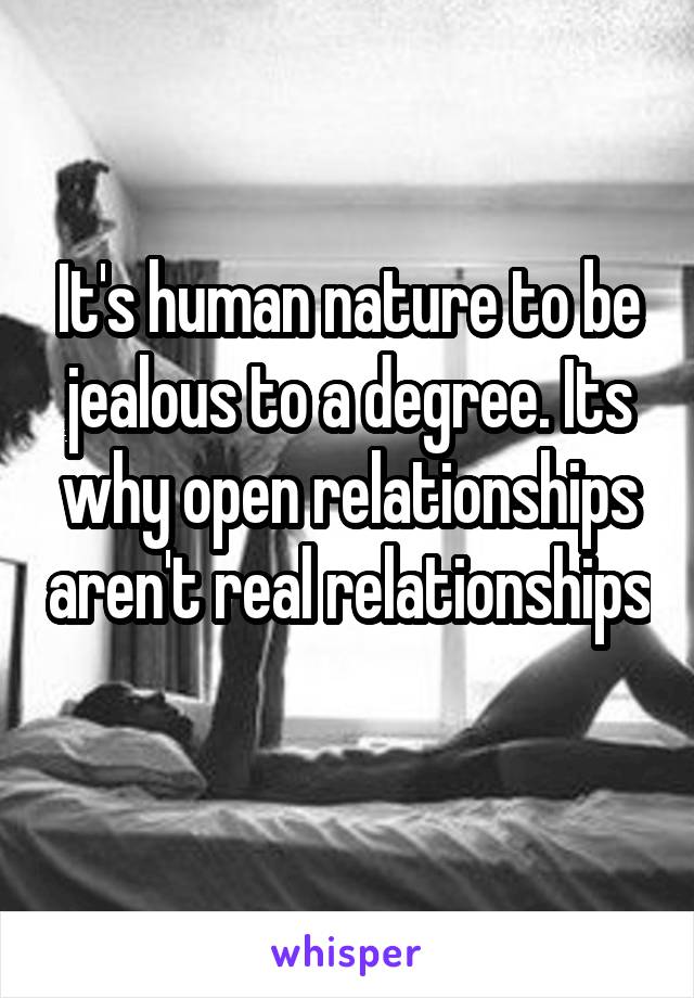 It's human nature to be jealous to a degree. Its why open relationships aren't real relationships 