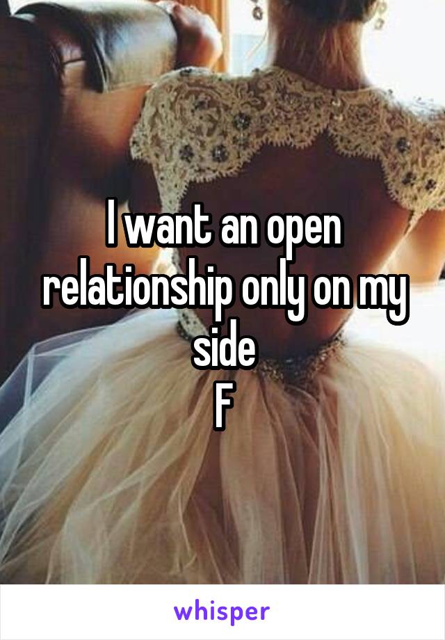 I want an open relationship only on my side
F