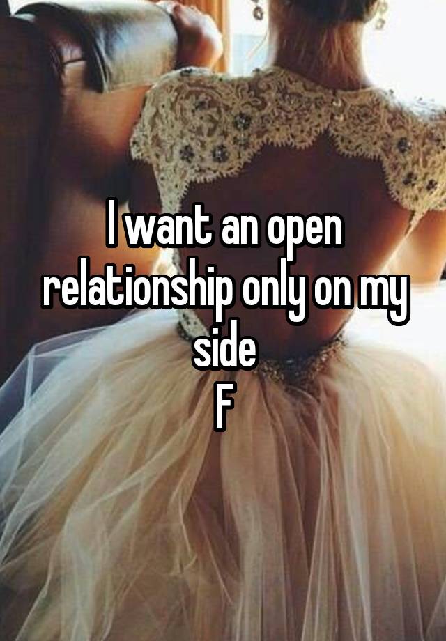 I want an open relationship only on my side
F