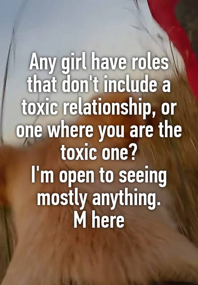 Any girl have roles that don't include a toxic relationship, or one where you are the toxic one?
I'm open to seeing mostly anything.
M here